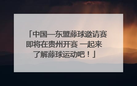 中国—东盟藤球邀请赛即将在贵州开赛 一起来了解藤球运动吧！