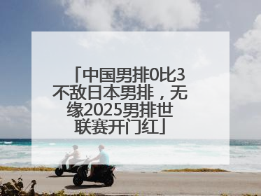 中国男排0比3不敌日本男排，无缘2025男排世联赛开门红