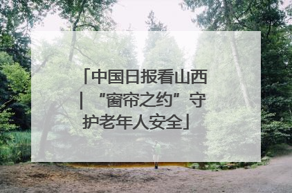 中国日报看山西｜“窗帘之约”守护老年人安全