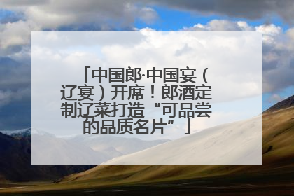 中国郎·中国宴（辽宴）开席！郎酒定制辽菜打造“可品尝的品质名片”