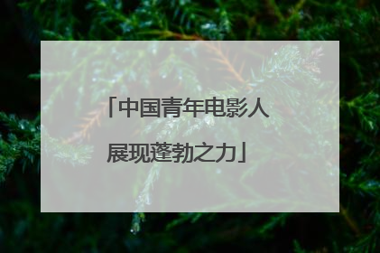 中国青年电影人展现蓬勃之力