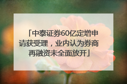 中泰证券60亿定增申请获受理，业内认为券商再融资未全面放开