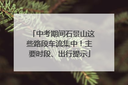 中考期间石景山这些路段车流集中！主要时段、出行提示