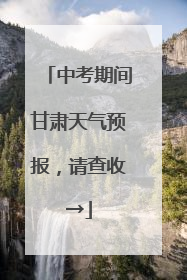 中考期间甘肃天气预报，请查收→