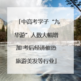 中高考学子“九华游”人数大幅增加 考后经济催热旅游美发等行业
