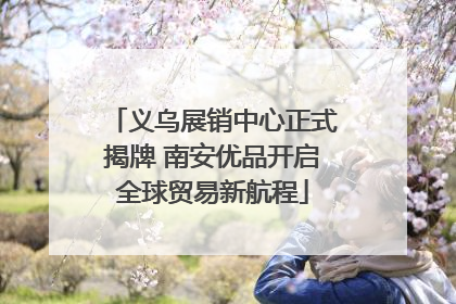 义乌展销中心正式揭牌 南安优品开启全球贸易新航程