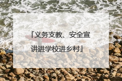 义务支教、安全宣讲进学校进乡村