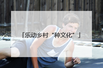 乐动乡村“种文化”