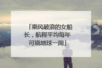 乘风破浪的女船长，航程平均每年可绕地球一周