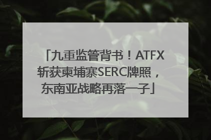 九重监管背书！ATFX斩获柬埔寨SERC牌照，东南亚战略再落一子