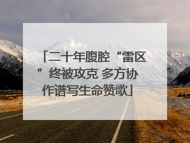 二十年腹腔“雷区”终被攻克 多方协作谱写生命赞歌