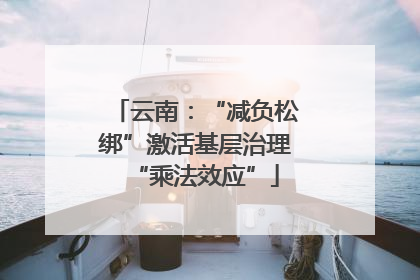 云南：“减负松绑”激活基层治理“乘法效应”