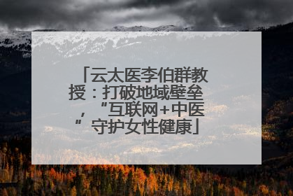云太医李伯群教授：打破地域壁垒，“互联网+中医”守护女性健康