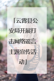 云霄县公安局开展打击网络谣言主题宣传活动