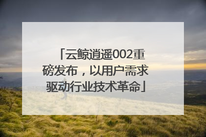 云鲸逍遥002重磅发布，以用户需求驱动行业技术革命