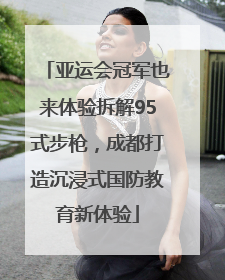 亚运会冠军也来体验拆解95式步枪，成都打造沉浸式国防教育新体验