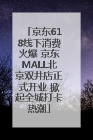 京东618线下消费火爆 京东MALL北京双井店正式开业 掀起全城打卡热潮