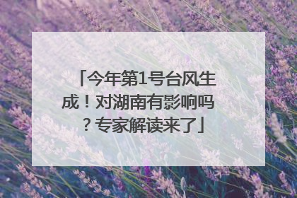 今年第1号台风生成！对湖南有影响吗？专家解读来了