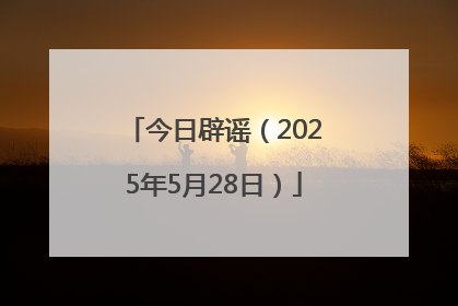 今日辟谣（2025年5月28日）