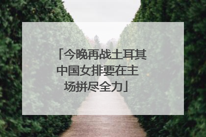 今晚再战土耳其 中国女排要在主场拼尽全力