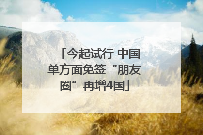今起试行 中国单方面免签“朋友圈”再增4国
