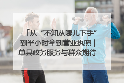 从“不知从哪儿下手”到半小时拿到营业执照｜单县政务服务与群众期待的“双向奔赴”