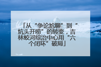 从“争论尬聊”到“炕头开唠”的转变，吉林蛟河综治中心用“六个闭环”破局