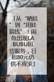 从“晒娃”到“用娃搞钱”！闲鱼出现LABUBU租赁服务，日租80元仍供不应求