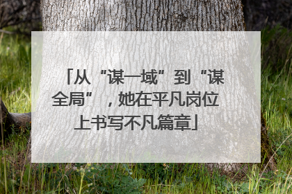 从“谋一域”到“谋全局”，她在平凡岗位上书写不凡篇章