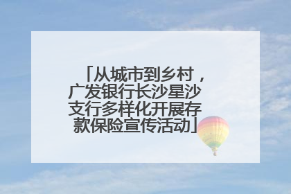 从城市到乡村，广发银行长沙星沙支行多样化开展存款保险宣传活动