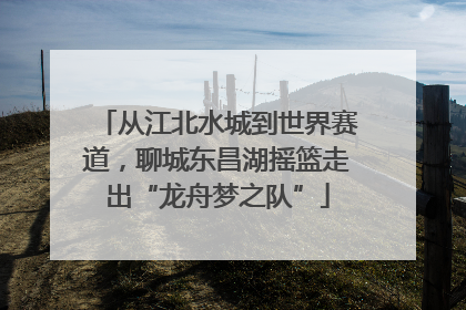 从江北水城到世界赛道，聊城东昌湖摇篮走出“龙舟梦之队”