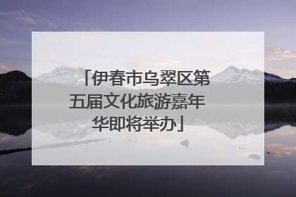 伊春市乌翠区第五届文化旅游嘉年华即将举办