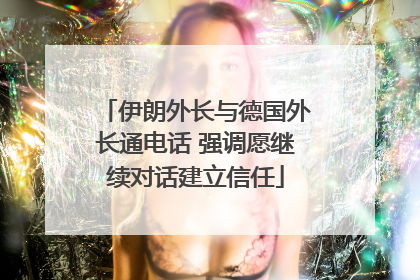 伊朗外长与德国外长通电话 强调愿继续对话建立信任