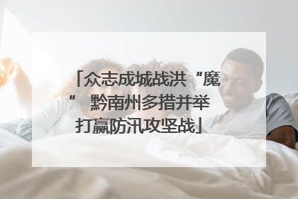 众志成城战洪“魔” 黔南州多措并举打赢防汛攻坚战
