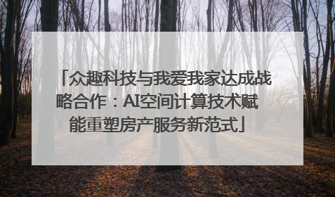 众趣科技与我爱我家达成战略合作：AI空间计算技术赋能重塑房产服务新范式