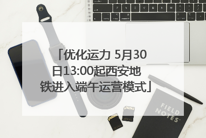 优化运力 5月30日13:00起西安地铁进入端午运营模式