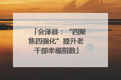会泽县：“四聚焦四强化”提升老干部幸福指数