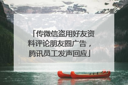 传微信盗用好友资料评论朋友圈广告,腾讯员工发声回应
