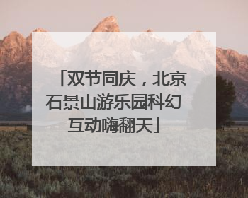 双节同庆，北京石景山游乐园科幻互动嗨翻天