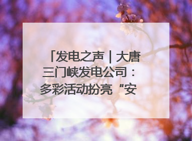 发电之声｜大唐三门峡发电公司：多彩活动扮亮“安全生产月”