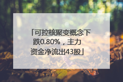 可控核聚变概念下跌0.80%，主力资金净流出43股