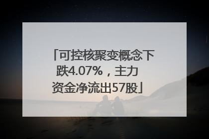 可控核聚变概念下跌4.07%，主力资金净流出57股