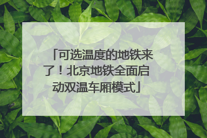 可选温度的地铁来了！北京地铁全面启动双温车厢模式