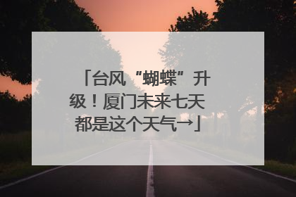 台风“蝴蝶”升级！厦门未来七天都是这个天气→