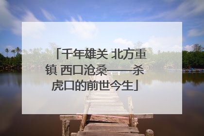 千年雄关 北方重镇 西口沧桑——杀虎口的前世今生