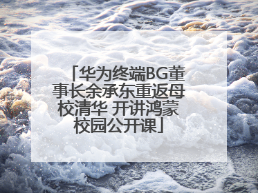 华为终端BG董事长余承东重返母校清华 开讲鸿蒙校园公开课