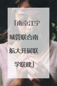 南京江宁城管联合南航大开展联学联建