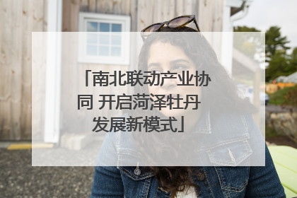 南北联动产业协同 开启菏泽牡丹发展新模式
