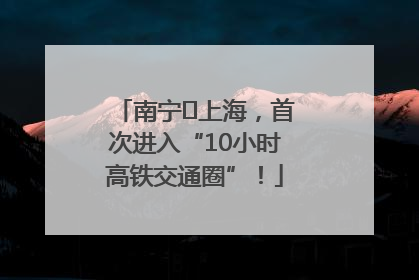 南宁⇌上海，首次进入“10小时高铁交通圈”！