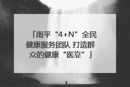 南平“4+N”全民健康服务团队 打造群众的健康“医靠”